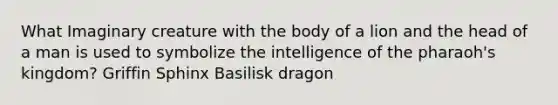 What Imaginary creature with the body of a lion and the head of a man is used to symbolize the intelligence of the pharaoh's kingdom? Griffin Sphinx Basilisk dragon