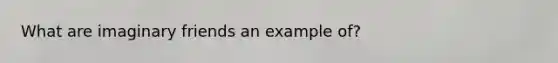 What are imaginary friends an example of?