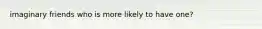imaginary friends who is more likely to have one?