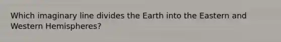 Which imaginary line divides the Earth into the Eastern and Western Hemispheres?