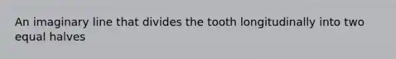 An imaginary line that divides the tooth longitudinally into two equal halves