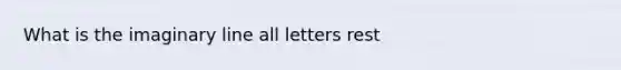 What is the imaginary line all letters rest