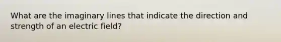 What are the imaginary lines that indicate the direction and strength of an electric field?