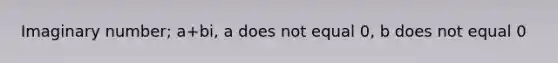 Imaginary number; a+bi, a does not equal 0, b does not equal 0