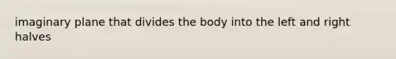 imaginary plane that divides the body into the left and right halves