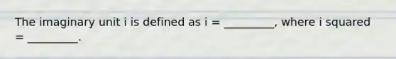 The imaginary unit i is defined as i = _________, where i squared = _________.