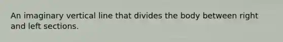 An imaginary vertical line that divides the body between right and left sections.