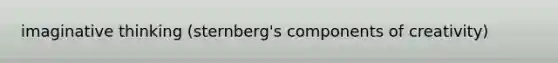 imaginative thinking (sternberg's components of creativity)