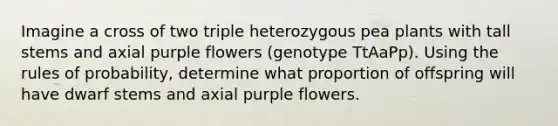 Imagine a cross of two triple heterozygous pea plants with tall stems and axial purple flowers (genotype TtAaPp). Using the rules of probability, determine what proportion of offspring will have dwarf stems and axial purple flowers.