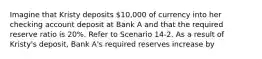 Imagine that Kristy deposits 10,000 of currency into her checking account deposit at Bank A and that the required reserve ratio is 20%. Refer to Scenario 14-2. As a result of Kristy's deposit, Bank A's required reserves increase by