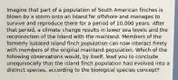 Imagine that part of a population of South American finches is blown by a storm onto an island far offshore and manages to survive and reproduce there for a period of 10,000 years. After that period, a climate change results in lower sea levels and the reconnection of the island with the mainland. Members of the formerly isolated island finch population can now interact freely with members of the original mainland population. Which of the following observations would, by itself, lead you to conclude unequivocally that the island finch population had evolved into a distinct species, according to the biological species concept?