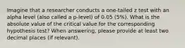 Imagine that a researcher conducts a one-tailed z test with an alpha level (also called a p-level) of 0.05 (5%). What is the absolute value of the critical value for the corresponding hypothesis test? When answering, please provide at least two decimal places (if relevant).