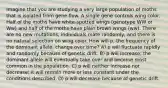 Imagine that you are studying a very large population of moths that is isolated from gene flow. A single gene controls wing color. Half of the moths have white-spotted wings (genotype WW or Ww) and half of the moths have plain brown wings (ww). There are no new mutations, individuals mate randomly, and there is no natural selection on wing color. How will p, the frequency of the dominant allele, change over time? A) p will fluctuate rapidly and randomly because of genetic drift. B) p will increase; the dominant allele will eventually take over and become most common in the population. C) p will neither increase nor decrease; it will remain more or less constant under the conditions described. D) p will decrease because of genetic drift.