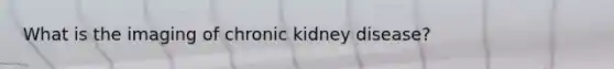 What is the imaging of chronic kidney disease?