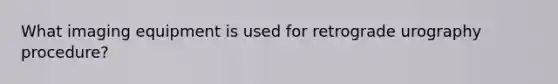 What imaging equipment is used for retrograde urography procedure?