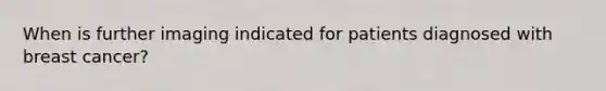 When is further imaging indicated for patients diagnosed with breast cancer?