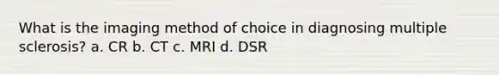 What is the imaging method of choice in diagnosing multiple sclerosis? a. CR b. CT c. MRI d. DSR