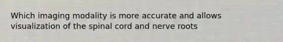 Which imaging modality is more accurate and allows visualization of the spinal cord and nerve roots