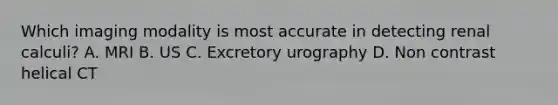 Which imaging modality is most accurate in detecting renal calculi? A. MRI B. US C. Excretory urography D. Non contrast helical CT