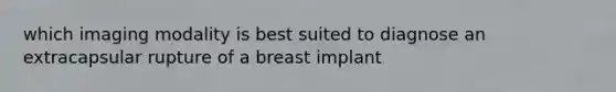 which imaging modality is best suited to diagnose an extracapsular rupture of a breast implant