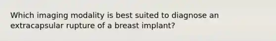 Which imaging modality is best suited to diagnose an extracapsular rupture of a breast implant?