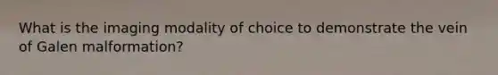 What is the imaging modality of choice to demonstrate the vein of Galen malformation?