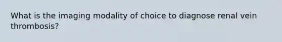 What is the imaging modality of choice to diagnose renal vein thrombosis?