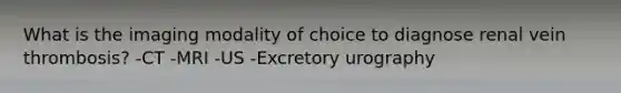 What is the imaging modality of choice to diagnose renal vein thrombosis? -CT -MRI -US -Excretory urography