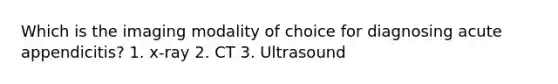 Which is the imaging modality of choice for diagnosing acute appendicitis? 1. x-ray 2. CT 3. Ultrasound