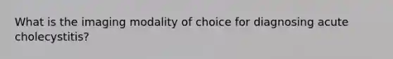 What is the imaging modality of choice for diagnosing acute cholecystitis?