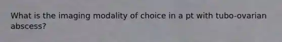 What is the imaging modality of choice in a pt with tubo-ovarian abscess?