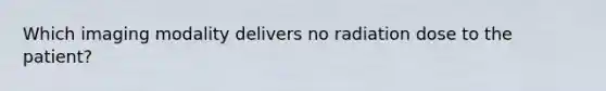 Which imaging modality delivers no radiation dose to the patient?