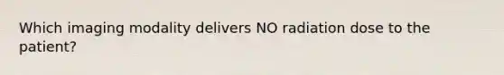 Which imaging modality delivers NO radiation dose to the patient?