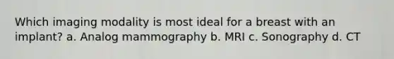 Which imaging modality is most ideal for a breast with an implant? a. Analog mammography b. MRI c. Sonography d. CT