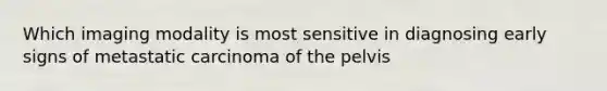 Which imaging modality is most sensitive in diagnosing early signs of metastatic carcinoma of the pelvis