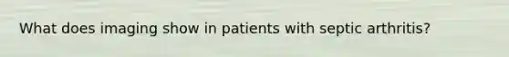 What does imaging show in patients with septic arthritis?