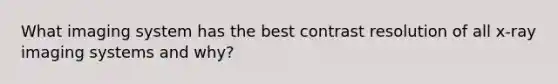 What imaging system has the best contrast resolution of all x-ray imaging systems and why?