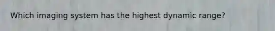 Which imaging system has the highest dynamic range?