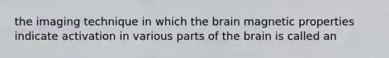 the imaging technique in which the brain magnetic properties indicate activation in various parts of the brain is called an