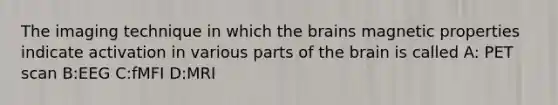 The imaging technique in which the brains magnetic properties indicate activation in various parts of the brain is called A: PET scan B:EEG C:fMFI D:MRI