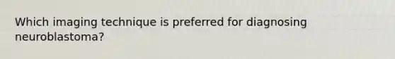 Which imaging technique is preferred for diagnosing neuroblastoma?