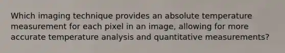 Which imaging technique provides an absolute temperature measurement for each pixel in an image, allowing for more accurate temperature analysis and quantitative measurements?