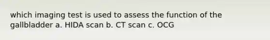 which imaging test is used to assess the function of the gallbladder a. HIDA scan b. CT scan c. OCG