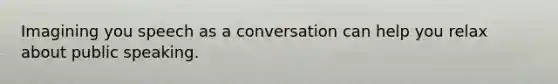 Imagining you speech as a conversation can help you relax about public speaking.