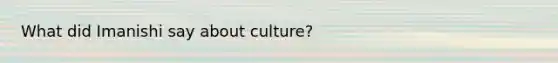 What did Imanishi say about culture?