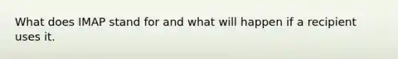 What does IMAP stand for and what will happen if a recipient uses it.