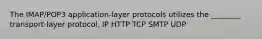 The IMAP/POP3 application-layer protocols utilizes the ________ transport-layer protocol. IP HTTP TCP SMTP UDP