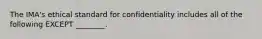 The​ IMA's ethical standard for confidentiality includes all of the following EXCEPT​ ________.