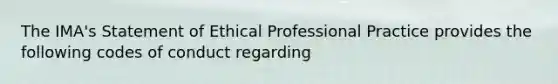 The IMA's Statement of Ethical Professional Practice provides the following codes of conduct regarding