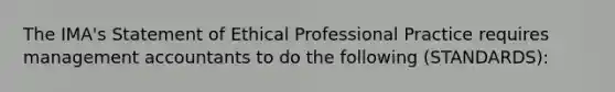 The IMA's Statement of Ethical Professional Practice requires management accountants to do the following (STANDARDS):